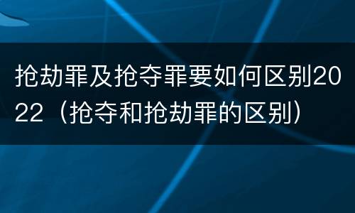 抢劫罪及抢夺罪要如何区别2022（抢夺和抢劫罪的区别）