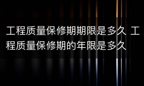 工程质量保修期期限是多久 工程质量保修期的年限是多久