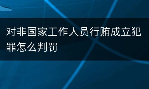 对非国家工作人员行贿成立犯罪怎么判罚