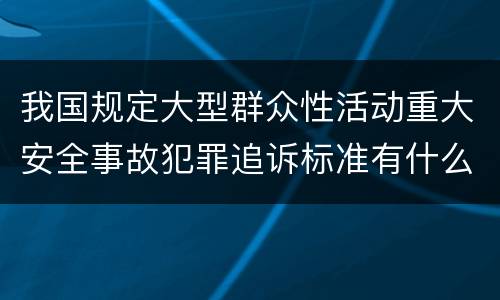 我国规定大型群众性活动重大安全事故犯罪追诉标准有什么规定