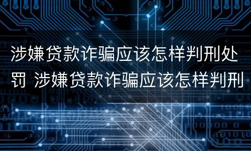 涉嫌贷款诈骗应该怎样判刑处罚 涉嫌贷款诈骗应该怎样判刑处罚案例