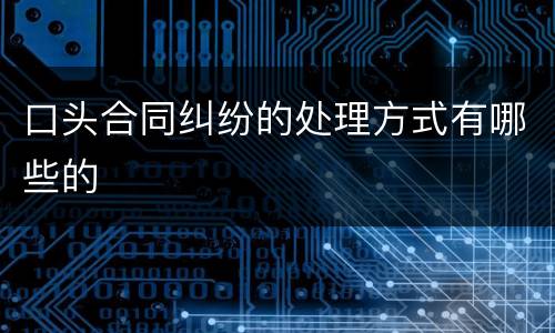 口头合同纠纷的处理方式有哪些的