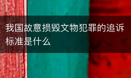 我国故意损毁文物犯罪的追诉标准是什么