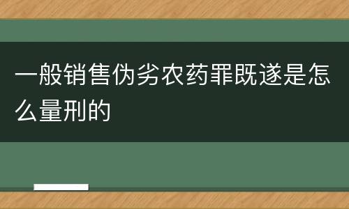 一般销售伪劣农药罪既遂是怎么量刑的