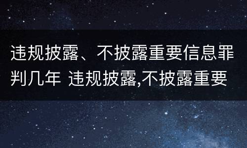 违规披露、不披露重要信息罪判几年 违规披露,不披露重要信息罪量刑