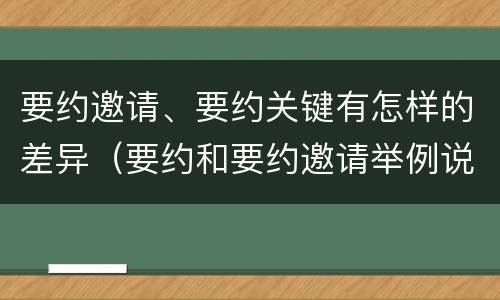 要约邀请、要约关键有怎样的差异（要约和要约邀请举例说明）