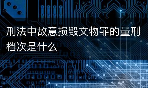 刑法中故意损毁文物罪的量刑档次是什么