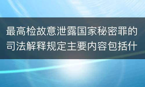 最高检故意泄露国家秘密罪的司法解释规定主要内容包括什么