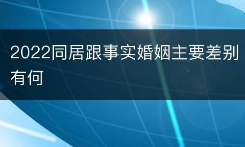 2022同居跟事实婚姻主要差别有何
