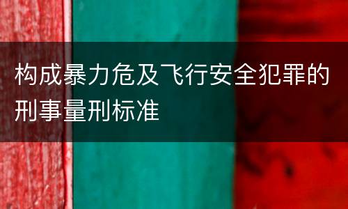 构成暴力危及飞行安全犯罪的刑事量刑标准