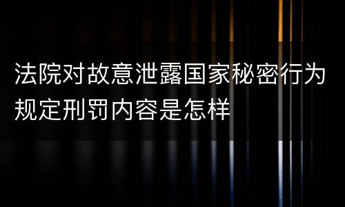 法院对故意泄露国家秘密行为规定刑罚内容是怎样
