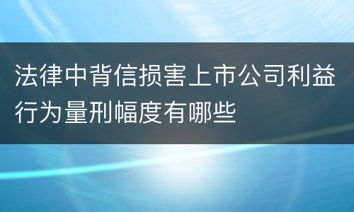 法律中背信损害上市公司利益行为量刑幅度有哪些