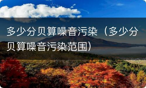 多少分贝算噪音污染（多少分贝算噪音污染范围）