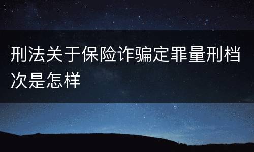 刑法关于保险诈骗定罪量刑档次是怎样
