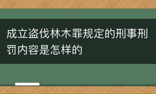 成立盗伐林木罪规定的刑事刑罚内容是怎样的
