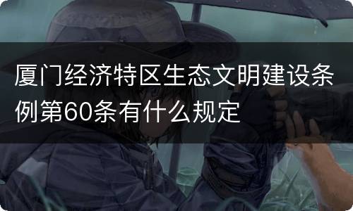 厦门经济特区生态文明建设条例第60条有什么规定