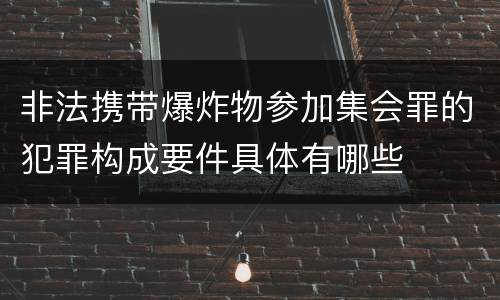 非法携带爆炸物参加集会罪的犯罪构成要件具体有哪些