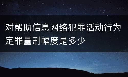 对帮助信息网络犯罪活动行为定罪量刑幅度是多少