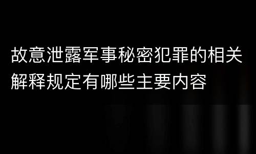 故意泄露军事秘密犯罪的相关解释规定有哪些主要内容