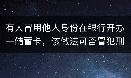 有人冒用他人身份在银行开办一储蓄卡，该做法可否冒犯刑法中有关妨碍信用卡管理罪