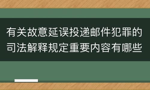 有关故意延误投递邮件犯罪的司法解释规定重要内容有哪些