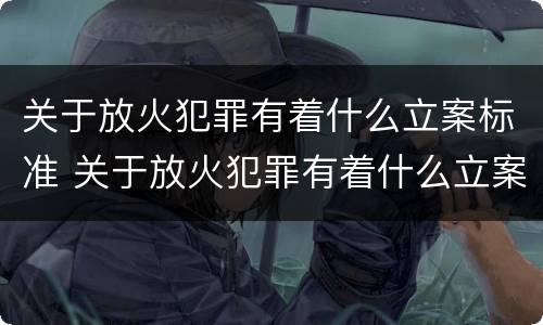 关于放火犯罪有着什么立案标准 关于放火犯罪有着什么立案标准的规定