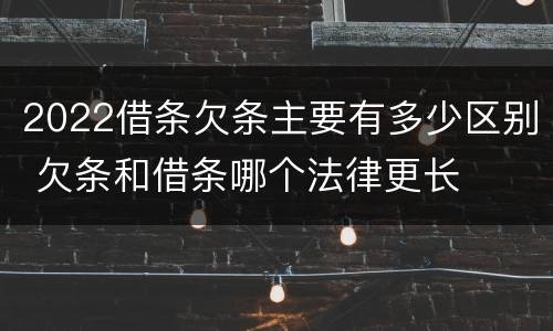 2022借条欠条主要有多少区别 欠条和借条哪个法律更长