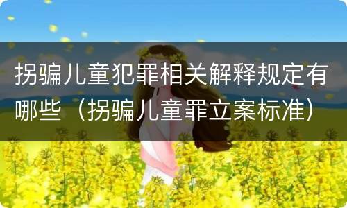 拐骗儿童犯罪相关解释规定有哪些（拐骗儿童罪立案标准）