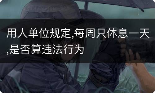 用人单位规定,每周只休息一天,是否算违法行为
