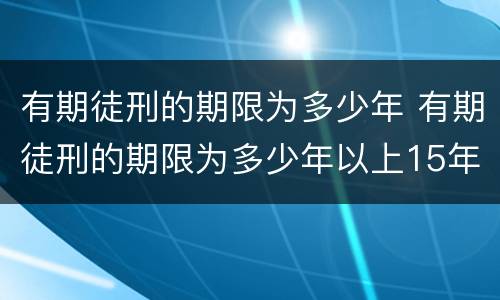 有期徒刑的期限为多少年 有期徒刑的期限为多少年以上15年以下