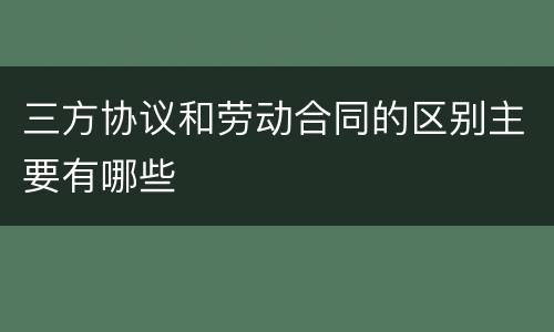 三方协议和劳动合同的区别主要有哪些