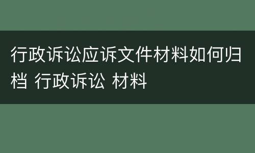 行政诉讼应诉文件材料如何归档 行政诉讼 材料