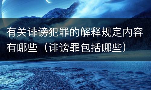 有关诽谤犯罪的解释规定内容有哪些（诽谤罪包括哪些）