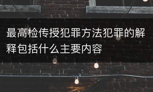 最高检传授犯罪方法犯罪的解释包括什么主要内容
