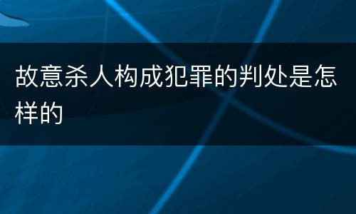 故意杀人构成犯罪的判处是怎样的