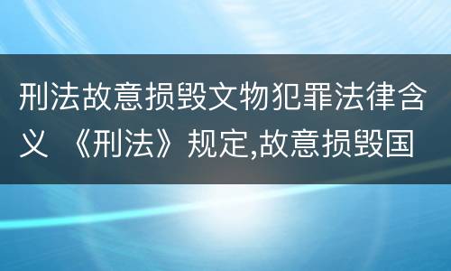 刑法故意损毁文物犯罪法律含义 《刑法》规定,故意损毁国家保护的珍贵文物