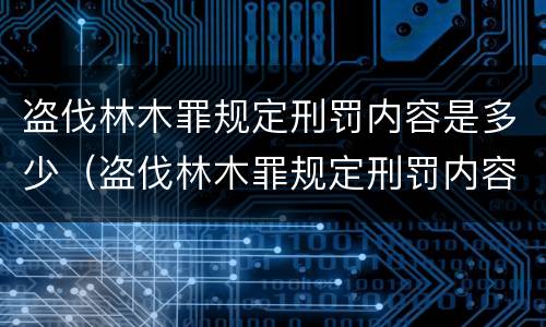 盗伐林木罪规定刑罚内容是多少（盗伐林木罪规定刑罚内容是多少）
