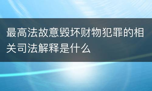 最高法故意毁坏财物犯罪的相关司法解释是什么