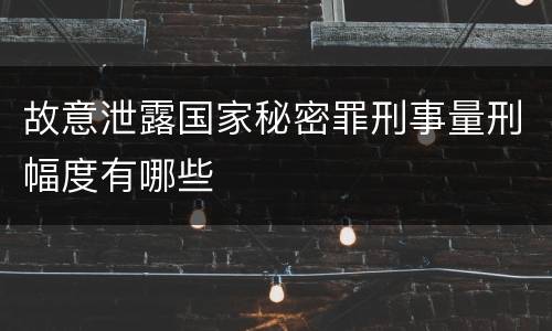 故意泄露国家秘密罪刑事量刑幅度有哪些