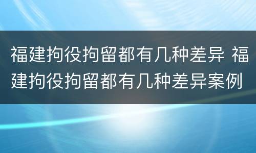 福建拘役拘留都有几种差异 福建拘役拘留都有几种差异案例