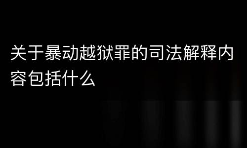 关于暴动越狱罪的司法解释内容包括什么