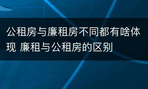 公租房与廉租房不同都有啥体现 廉租与公租房的区别