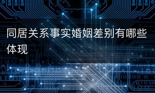 同居关系事实婚姻差别有哪些体现