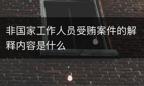非国家工作人员受贿案件的解释内容是什么