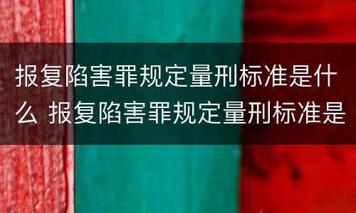 报复陷害罪规定量刑标准是什么 报复陷害罪规定量刑标准是什么意思