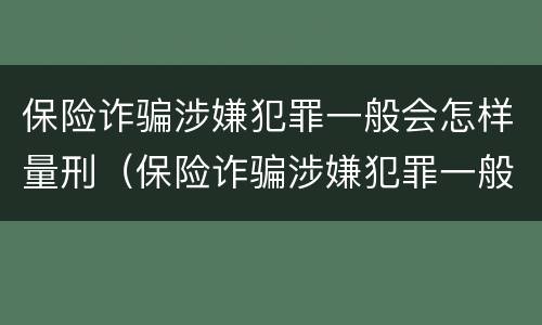 保险诈骗涉嫌犯罪一般会怎样量刑（保险诈骗涉嫌犯罪一般会怎样量刑呢）