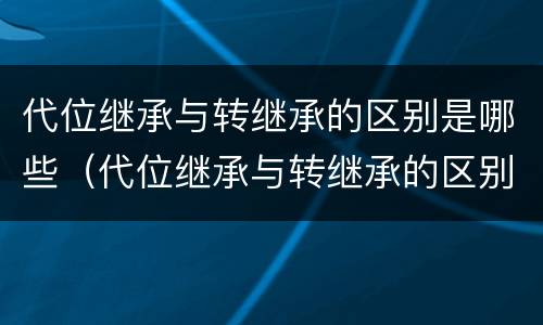 代位继承与转继承的区别是哪些（代位继承与转继承的区别有哪些?）