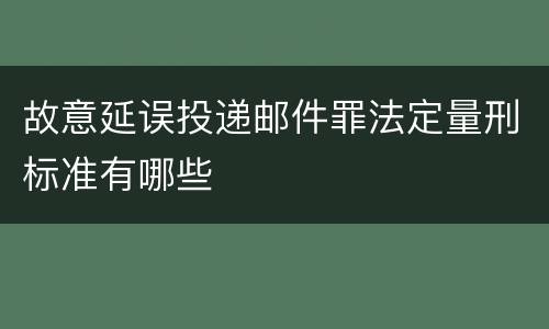 故意延误投递邮件罪法定量刑标准有哪些