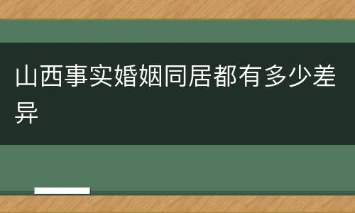 山西事实婚姻同居都有多少差异