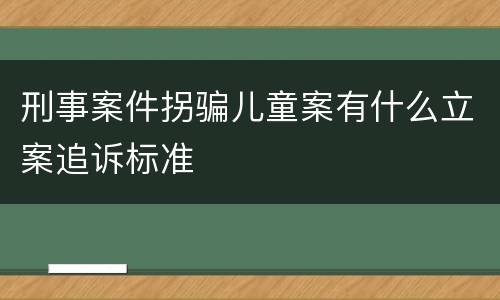 刑事案件拐骗儿童案有什么立案追诉标准